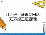 江西焊工证查询网站(江西焊工证查询)