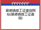 景德镇焊工证查询网站(景德镇焊工证查询)