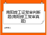 南阳焊工证复审判断题(南阳焊工复审真题)