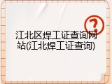 江北区焊工证查询网站(江北焊工证查询)