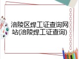 涪陵区焊工证查询网站(涪陵焊工证查询)