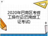 2020年巴南区考焊工操作证(巴南焊工证考试)