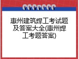 惠州建筑焊工考试题及答案大全(惠州焊工考题答案)