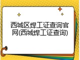 西城区焊工证查询官网(西城焊工证查询)