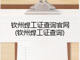 钦州焊工证查询官网(钦州焊工证查询)