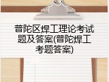普陀区焊工理论考试题及答案(普陀焊工考题答案)