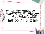 质监局滨海新区焊工证查询系统入口(滨海新区焊工证查询)