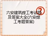 六安建筑焊工考试题及答案大全(六安焊工考题答案)
