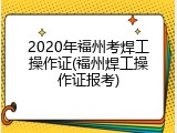 2020年福州考焊工操作证(福州焊工操作证报考)