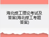 海北焊工理论考试及答案(海北焊工考题答案)