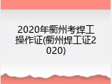 2020年衢州考焊工操作证(衢州焊工证2020)