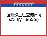 温州焊工证查询官网(温州焊工证查询)