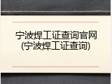 宁波焊工证查询官网(宁波焊工证查询)