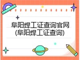 阜阳焊工证查询官网(阜阳焊工证查询)