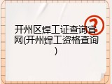开州区焊工证查询官网(开州焊工资格查询)