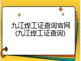 九江焊工证查询官网(九江焊工证查询)
