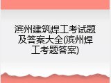 滨州建筑焊工考试题及答案大全(滨州焊工考题答案)