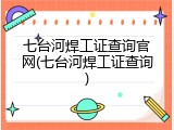 七台河焊工证查询官网(七台河焊工证查询)