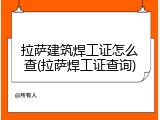 拉萨建筑焊工证怎么查(拉萨焊工证查询)