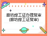 廊坊焊工证办理复审(廊坊焊工证复审)