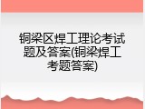 铜梁区焊工理论考试题及答案(铜梁焊工考题答案)