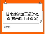 甘南建筑焊工证怎么查(甘南焊工证查询)