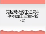 克拉玛依焊工证复审停考(焊工证复审暂停)