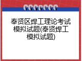 奉贤区焊工理论考试模拟试题(奉贤焊工模拟试题)