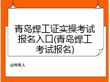 青岛焊工证实操考试报名入口(青岛焊工考试报名)