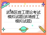 武清区焊工理论考试模拟试题(武清焊工模拟试题)