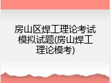 房山区焊工理论考试模拟试题(房山焊工理论模考)