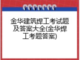 金华建筑焊工考试题及答案大全(金华焊工考题答案)