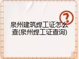 泉州建筑焊工证怎么查(泉州焊工证查询)