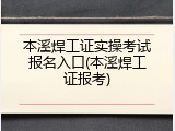 本溪焊工证实操考试报名入口(本溪焊工证报考)