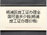 杨浦区焊工证办理全国可查多少钱(杨浦焊工证办理价格)