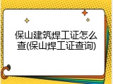 保山建筑焊工证怎么查(保山焊工证查询)