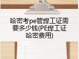 哈密考pe管焊工证需要多少钱(PE焊工证哈密费用)