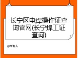 长宁区电焊操作证查询官网(长宁焊工证查询)