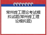 常州焊工理论考试模拟试题(常州焊工理论模拟题)