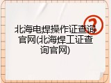 北海电焊操作证查询官网(北海焊工证查询官网)