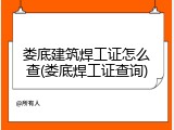 娄底建筑焊工证怎么查(娄底焊工证查询)