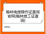 榆林电焊操作证查询官网(榆林焊工证查询)