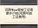 河源考pe管焊工证需要多少钱(河源PE焊工证费用)