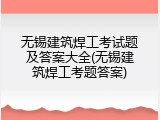 无锡建筑焊工考试题及答案大全(无锡建筑焊工考题答案)