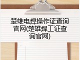 楚雄电焊操作证查询官网(楚雄焊工证查询官网)