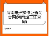 海南电焊操作证查询官网(海南焊工证查询)