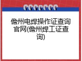 儋州电焊操作证查询官网(儋州焊工证查询)