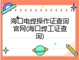 海口电焊操作证查询官网(海口焊工证查询)