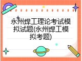 永州焊工理论考试模拟试题(永州焊工模拟考题)