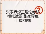 张家界焊工理论考试模拟试题(张家界焊工模拟题)
